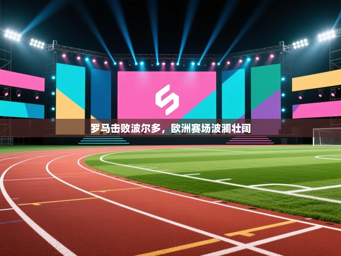 罗马击败波尔多，欧洲赛场波澜壮阔  第2张