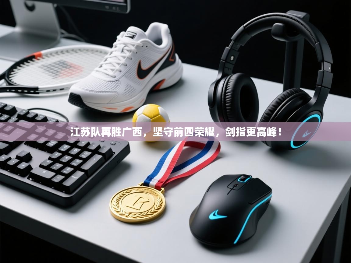 江苏队再胜广西,坚守前四荣耀,剑指更高峰! 第1张