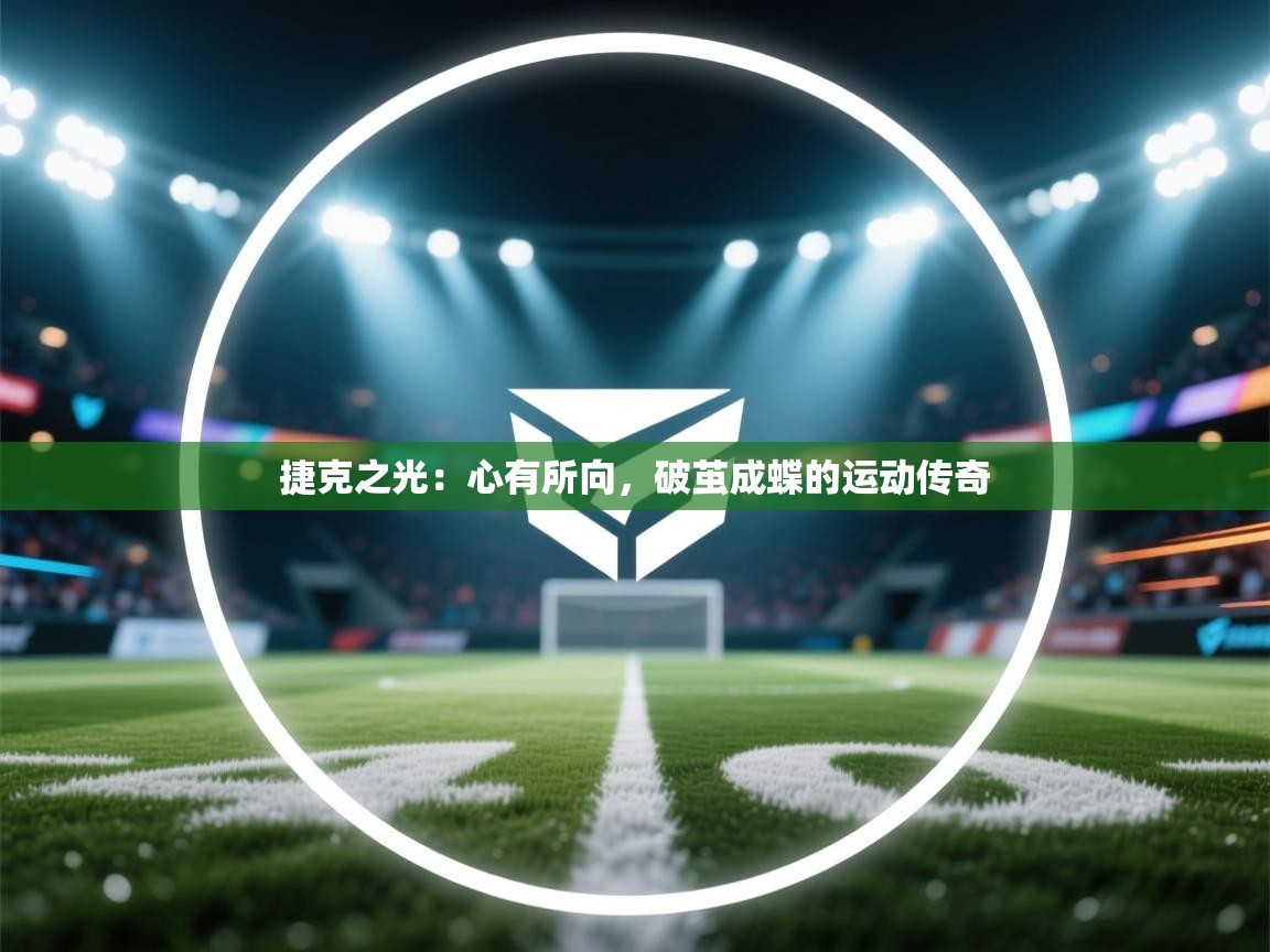 捷克之光:心有所向,破茧成蝶的运动传奇 第1张