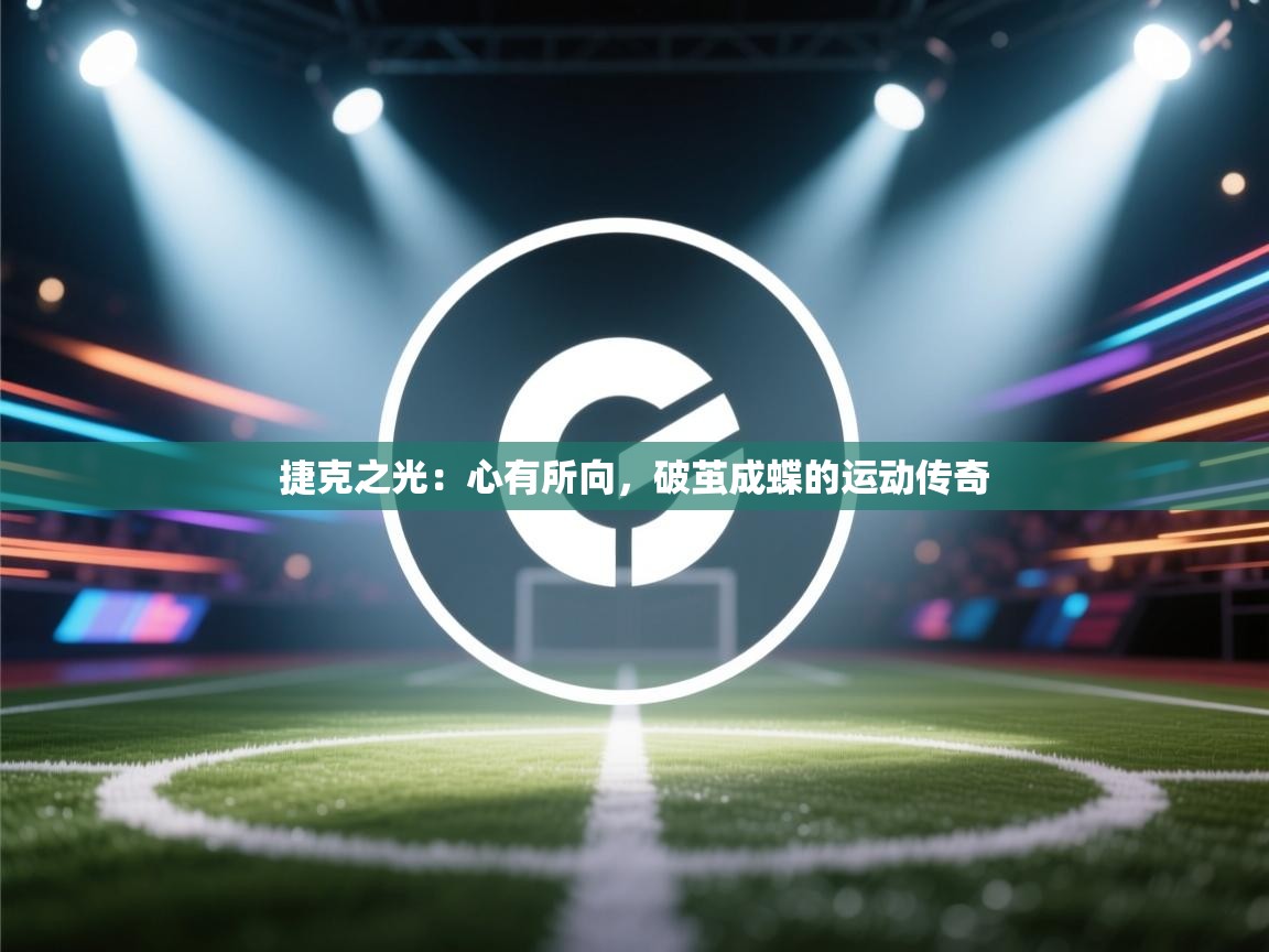 捷克之光:心有所向,破茧成蝶的运动传奇 第2张