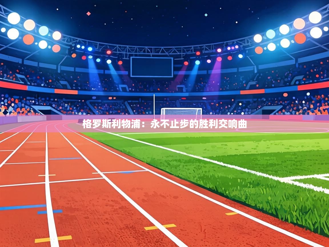 格罗斯利物浦：永不止步的胜利交响曲  第1张