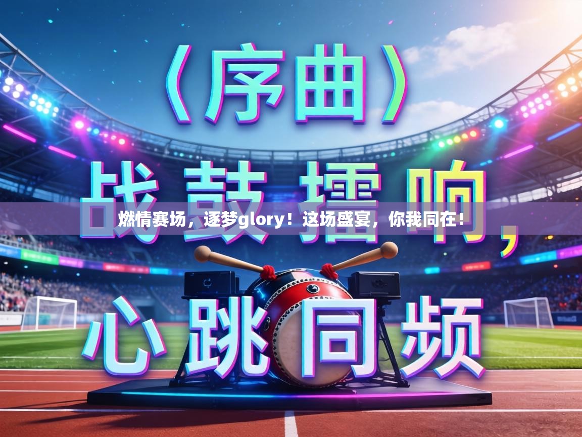 燃情赛场，逐梦glory！这场盛宴，你我同在！  第1张